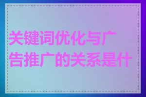 关键词优化与广告推广的关系是什么