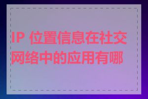 IP 位置信息在社交网络中的应用有哪些