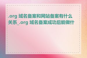 .org 域名备案和网站备案有什么关系_.org 域名备案成功后能做什么