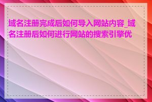 域名注册完成后如何导入网站内容_域名注册后如何进行网站的搜索引擎优化