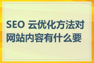 SEO 云优化方法对网站内容有什么要求