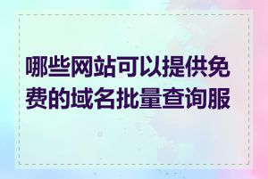 哪些网站可以提供免费的域名批量查询服务