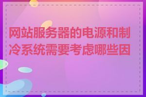 网站服务器的电源和制冷系统需要考虑哪些因素