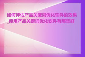 如何评估产品关键词优化软件的效果_使用产品关键词优化软件有哪些好处