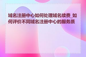 域名注册中心如何处理域名续费_如何评价不同域名注册中心的服务质量