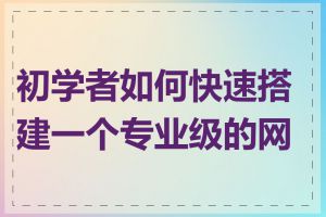 初学者如何快速搭建一个专业级的网站