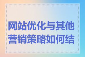 网站优化与其他营销策略如何结合