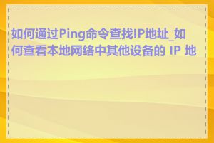 如何通过Ping命令查找IP地址_如何查看本地网络中其他设备的 IP 地址