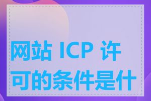 网站 ICP 许可的条件是什么