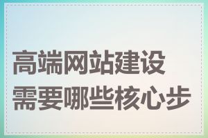 高端网站建设需要哪些核心步骤