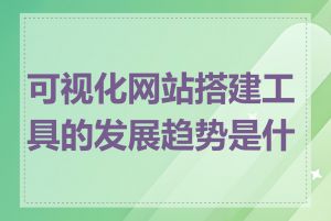 可视化网站搭建工具的发展趋势是什么