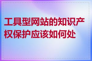 工具型网站的知识产权保护应该如何处理