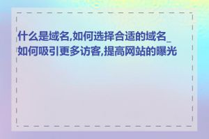 什么是域名,如何选择合适的域名_如何吸引更多访客,提高网站的曝光度