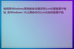 如何在Windows系统的命令提示符(cmd)里查看IP地址_在Windows 10上用命令行(cmd)如何查看IP地址