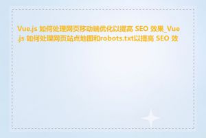 Vue.js 如何处理网页移动端优化以提高 SEO 效果_Vue.js 如何处理网页站点地图和robots.txt以提高 SEO 效果