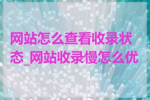 网站怎么查看收录状态_网站收录慢怎么优化