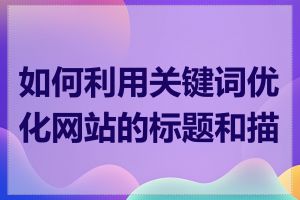 如何利用关键词优化网站的标题和描述