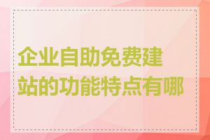 企业自助免费建站的功能特点有哪些