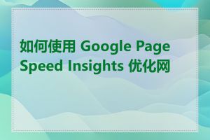 如何使用 Google PageSpeed Insights 优化网站