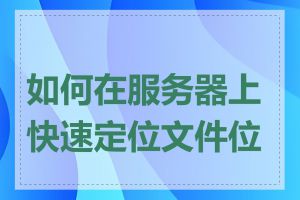 如何在服务器上快速定位文件位置