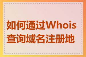 如何通过Whois查询域名注册地址