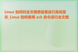 Linux 如何对全文搜索结果进行高亮显示_Linux 如何使用 ack 命令进行全文搜索