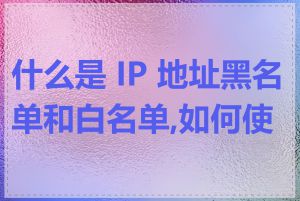 什么是 IP 地址黑名单和白名单,如何使用