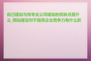 自己建站与找专业公司建站的优缺点是什么_网站建设对于提高企业竞争力有什么影响