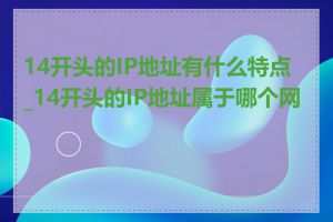 14开头的IP地址有什么特点_14开头的IP地址属于哪个网段