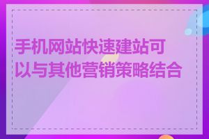 手机网站快速建站可以与其他营销策略结合吗