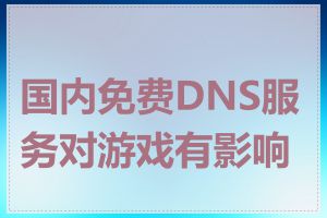 国内免费DNS服务对游戏有影响吗