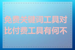 免费关键词工具对比付费工具有何不同