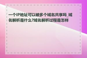 一个IP地址可以被多个域名共享吗_域名解析是什么?域名解析过程是怎样的