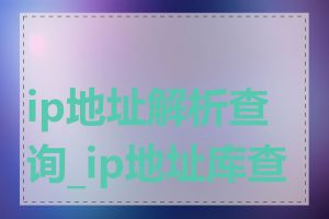 ip地址解析查询_ip地址库查询