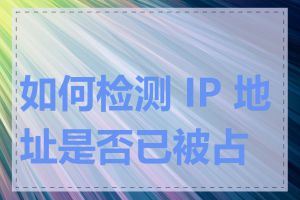 如何检测 IP 地址是否已被占用