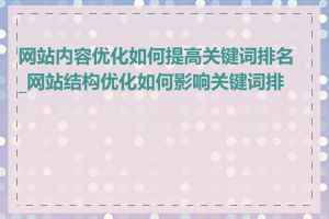 网站内容优化如何提高关键词排名_网站结构优化如何影响关键词排名