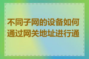 不同子网的设备如何通过网关地址进行通信