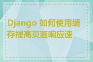 Django 如何使用缓存提高页面响应速度