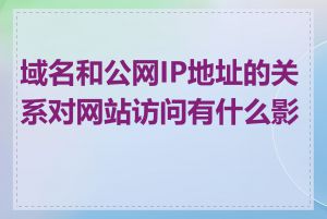 域名和公网IP地址的关系对网站访问有什么影响