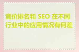 竞价排名和 SEO 在不同行业中的应用情况有何差异