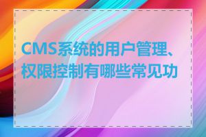 CMS系统的用户管理、权限控制有哪些常见功能