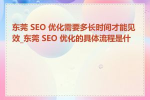 东莞 SEO 优化需要多长时间才能见效_东莞 SEO 优化的具体流程是什么