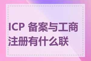 ICP 备案与工商注册有什么联系