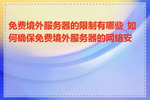 免费境外服务器的限制有哪些_如何确保免费境外服务器的网络安全