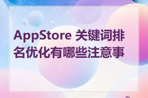 AppStore 关键词排名优化有哪些注意事项