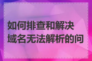 如何排查和解决域名无法解析的问题