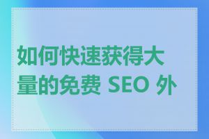 如何快速获得大量的免费 SEO 外链