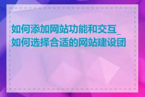 如何添加网站功能和交互_如何选择合适的网站建设团队