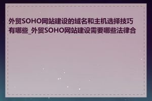 外贸SOHO网站建设的域名和主机选择技巧有哪些_外贸SOHO网站建设需要哪些法律合规