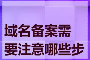 域名备案需要注意哪些步骤